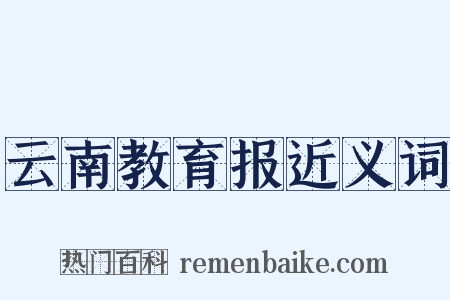 云南教育报近义词是什么意思的图片